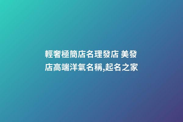 輕奢極簡店名理發店 美發店高端洋氣名稱,起名之家-第1張-店鋪起名-玄機派